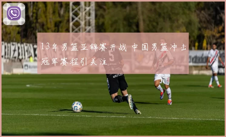 13年男篮亚锦赛开战 中国男篮冲击冠军赛程引关注