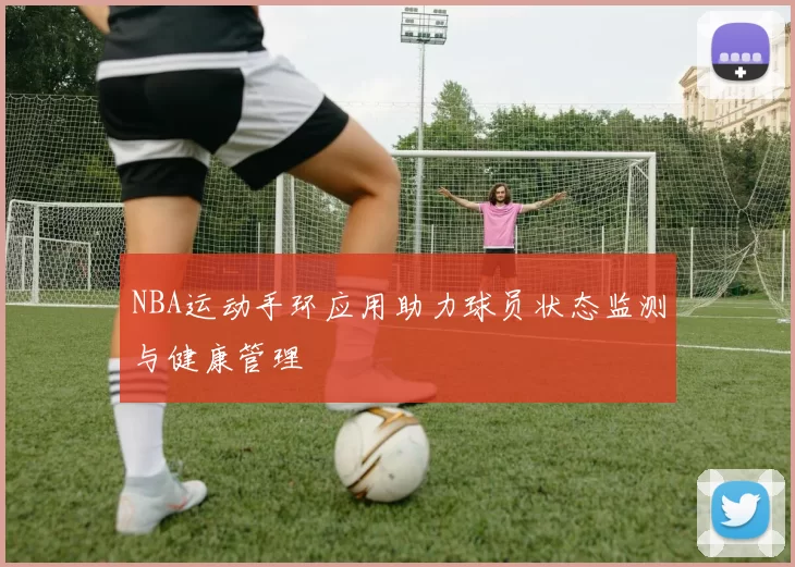 NBA运动手环应用助力球员状态监测与健康管理