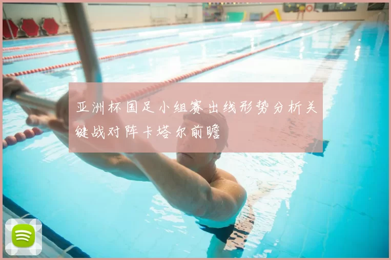 亚洲杯国足小组赛出线形势分析关键战对阵卡塔尔前瞻