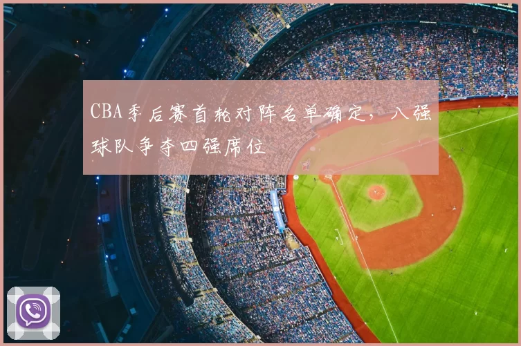 CBA季后赛首轮对阵名单确定，八强球队争夺四强席位