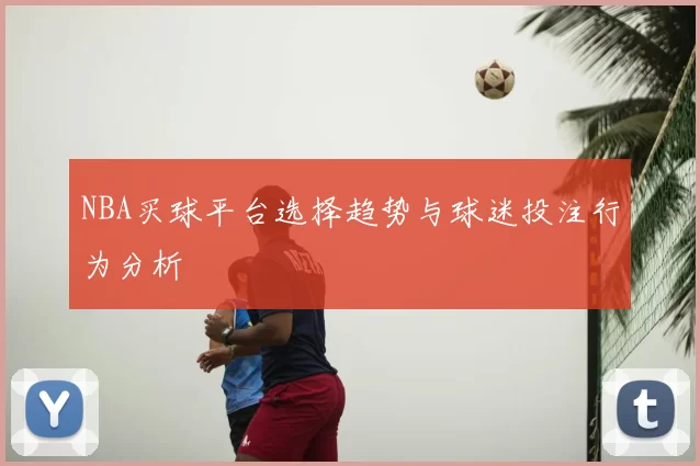 NBA买球平台选择趋势与球迷投注行为分析