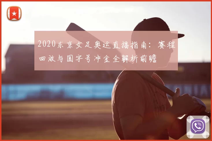 2020东京女足奥运直播指南：赛程回放与国字号冲金全解析前瞻