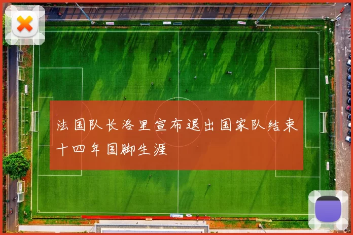 法国队长洛里宣布退出国家队结束十四年国脚生涯