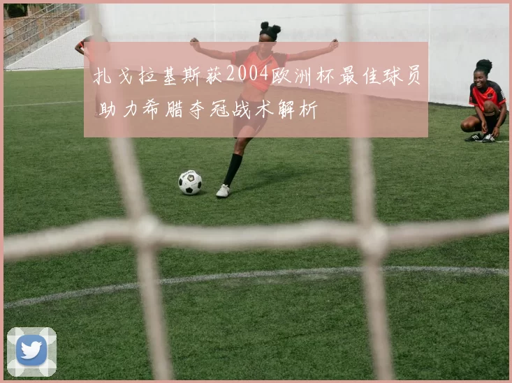 扎戈拉基斯获2004欧洲杯最佳球员 助力希腊夺冠战术解析