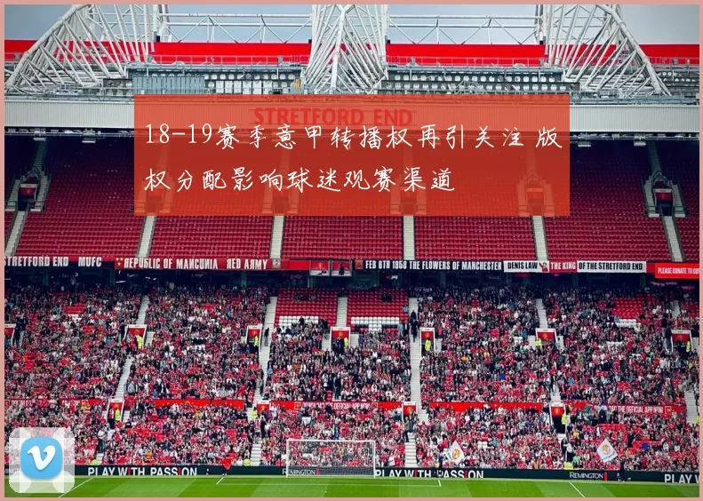 18-19赛季意甲转播权再引关注 版权分配影响球迷观赛渠道