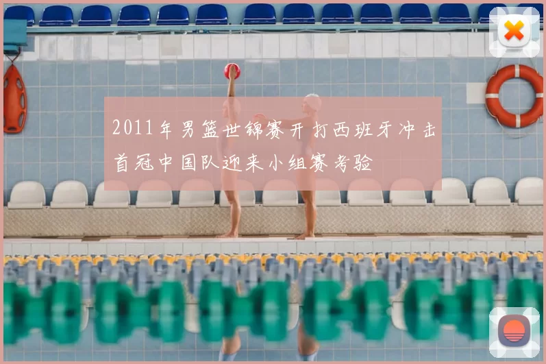 2011年男篮世锦赛开打西班牙冲击首冠中国队迎来小组赛考验