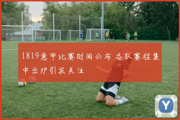 1819意甲比赛时间公布 各队赛程集中出炉引发关注