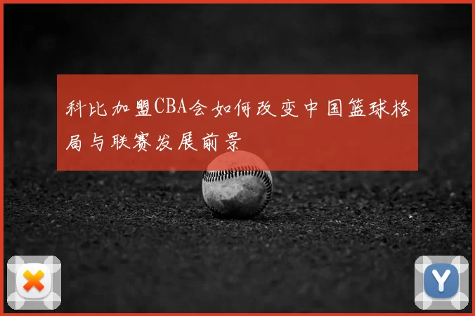 科比加盟CBA会如何改变中国篮球格局与联赛发展前景