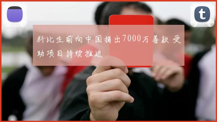 科比生前向中国捐出7000万善款 受助项目持续推进