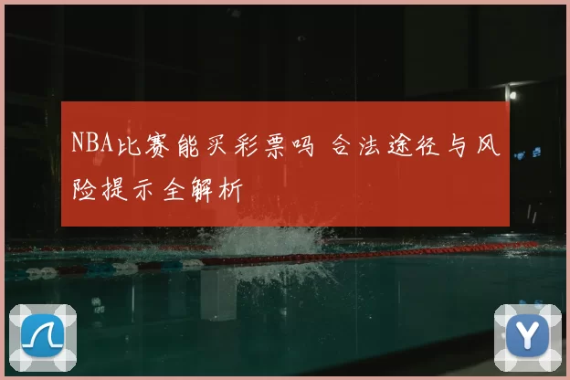 NBA比赛能买彩票吗 合法途径与风险提示全解析