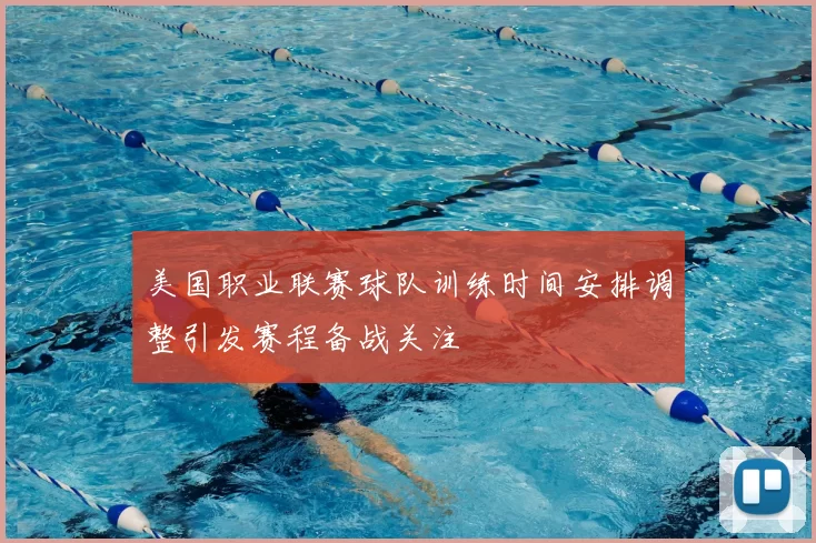 美国职业联赛球队训练时间安排调整引发赛程备战关注