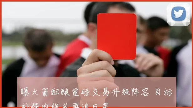 曝火箭酝酿重磅交易升级阵容 目标补强内线或再追巨星