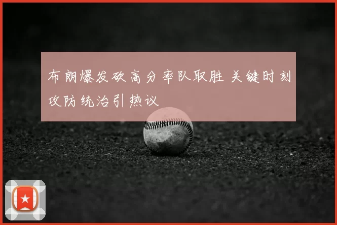 布朗爆发砍高分率队取胜 关键时刻攻防统治引热议