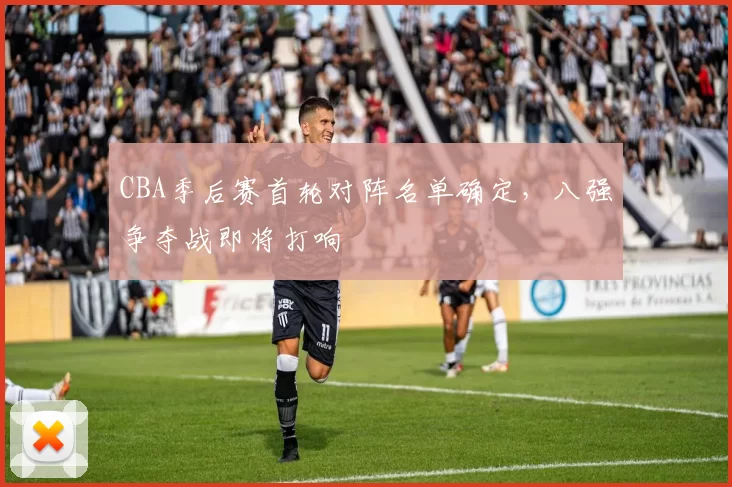 CBA季后赛首轮对阵名单确定，八强争夺战即将打响