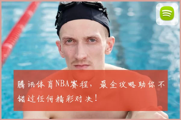 腾讯体育NBA赛程，最全攻略助你不错过任何精彩对决！
