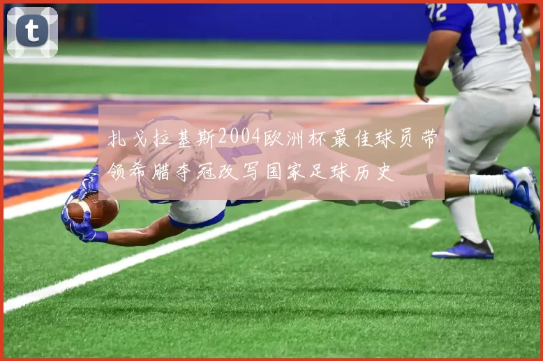 扎戈拉基斯2004欧洲杯最佳球员带领希腊夺冠改写国家足球历史