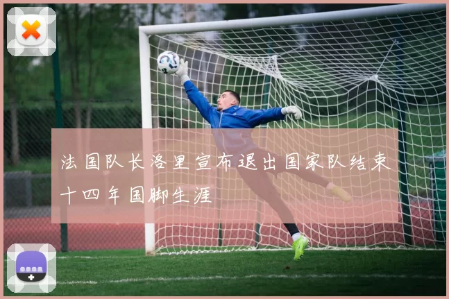法国队长洛里宣布退出国家队结束十四年国脚生涯