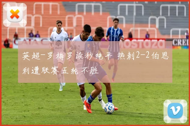 英超-罗梅罗读秒绝平 热刺2-2伯恩利遭联赛五轮不胜