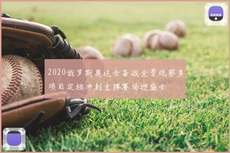 2020俄罗斯奥运会备战全景观察多项目定档冲刺金牌赛场迎盛会