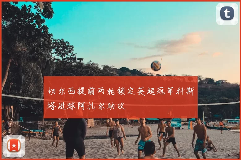 切尔西提前两轮锁定英超冠军科斯塔进球阿扎尔助攻