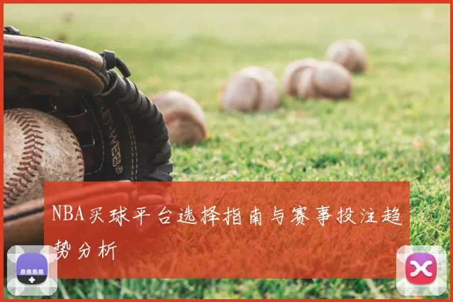 NBA买球平台选择指南与赛事投注趋势分析