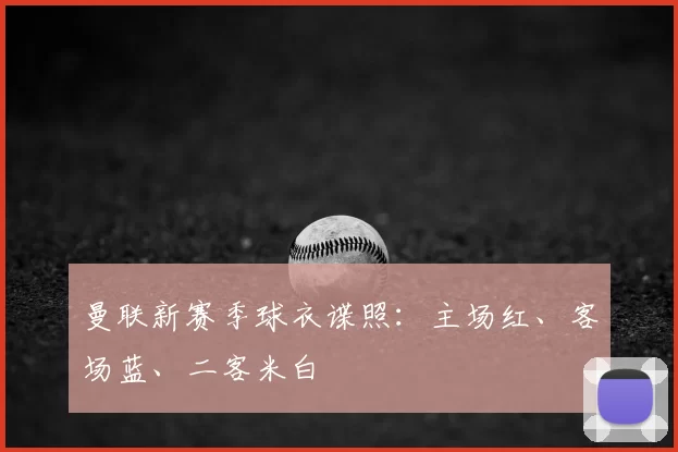 曼联新赛季球衣谍照：主场红、客场蓝、二客米白