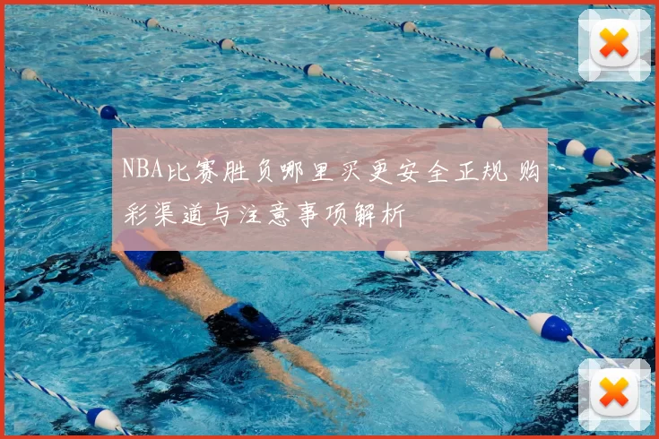 NBA比赛胜负哪里买更安全正规 购彩渠道与注意事项解析
