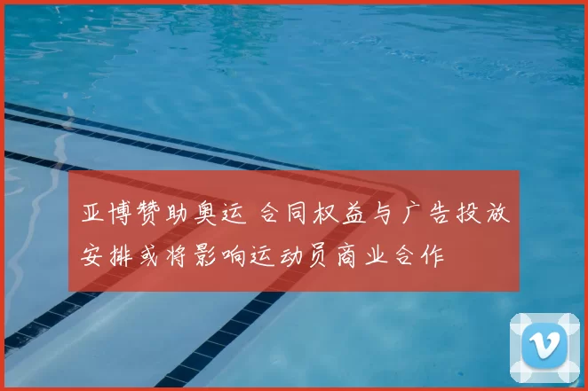 亚博赞助奥运 合同权益与广告投放安排或将影响运动员商业合作