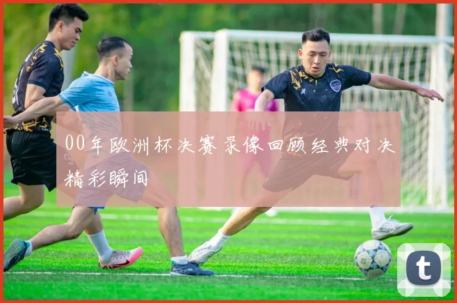 00年欧洲杯决赛录像回顾经典对决精彩瞬间