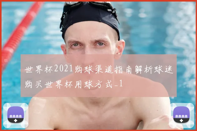 世界杯2021购球渠道指南解析球迷购买世界杯用球方式_1