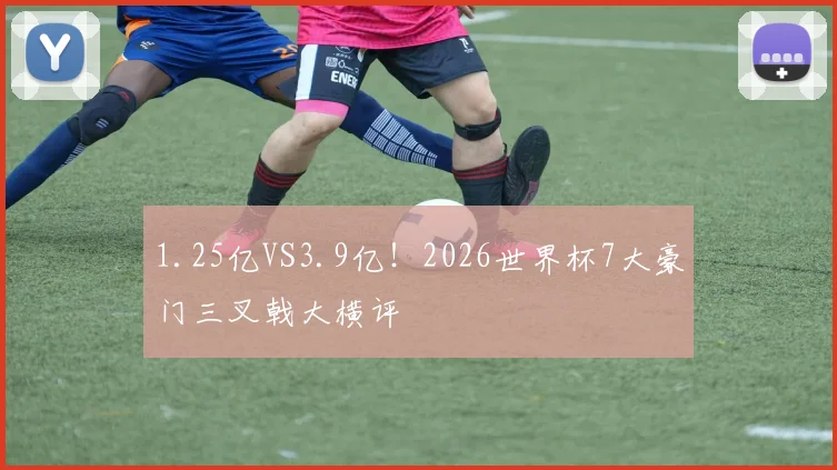 1.25亿VS3.9亿！2026世界杯7大豪门三叉戟大横评