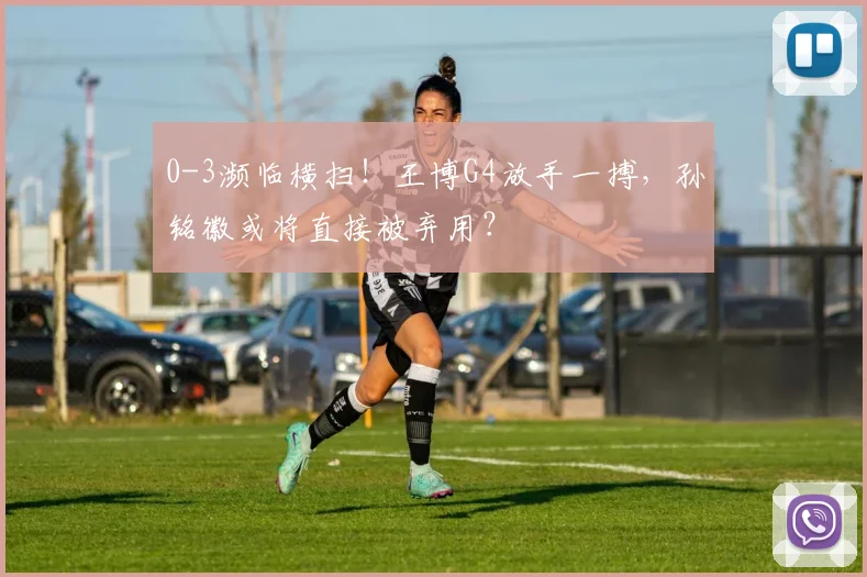 0-3濒临横扫！王博G4放手一搏，孙铭徽或将直接被弃用？