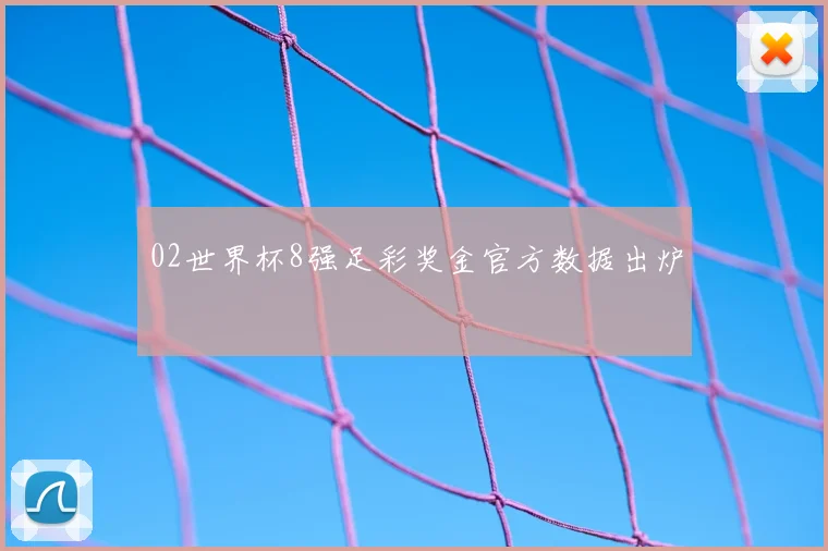 02世界杯8强足彩奖金官方数据出炉