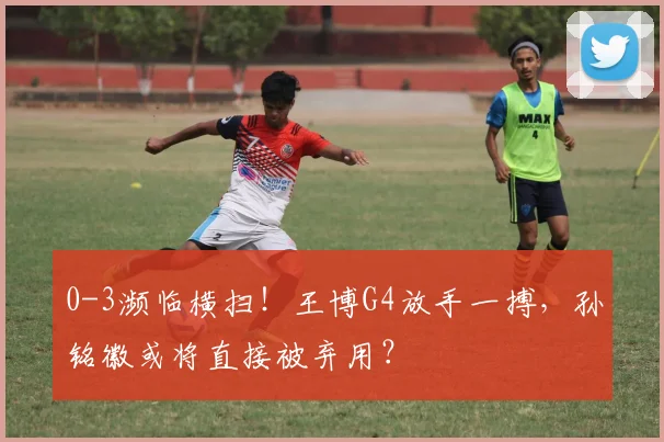 0-3濒临横扫！王博G4放手一搏，孙铭徽或将直接被弃用？